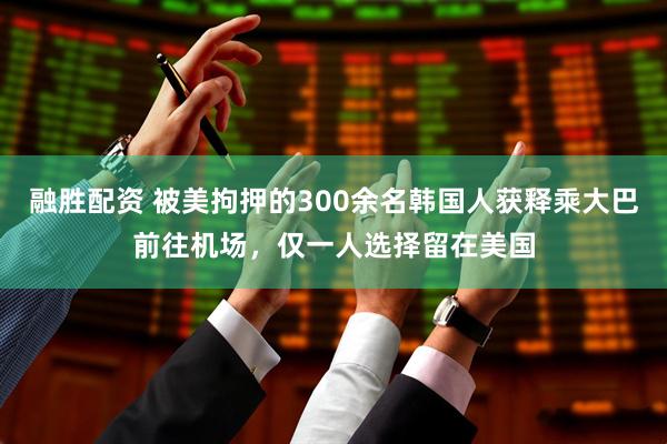 融胜配资 被美拘押的300余名韩国人获释乘大巴前往机场，仅一人选择留在美国